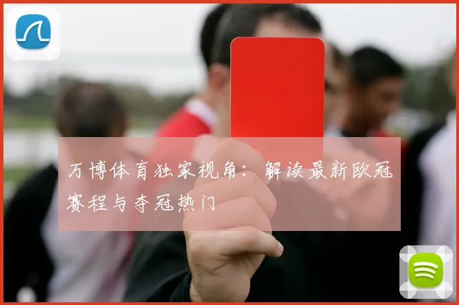 万博体育独家视角：解读最新欧冠赛程与夺冠热门