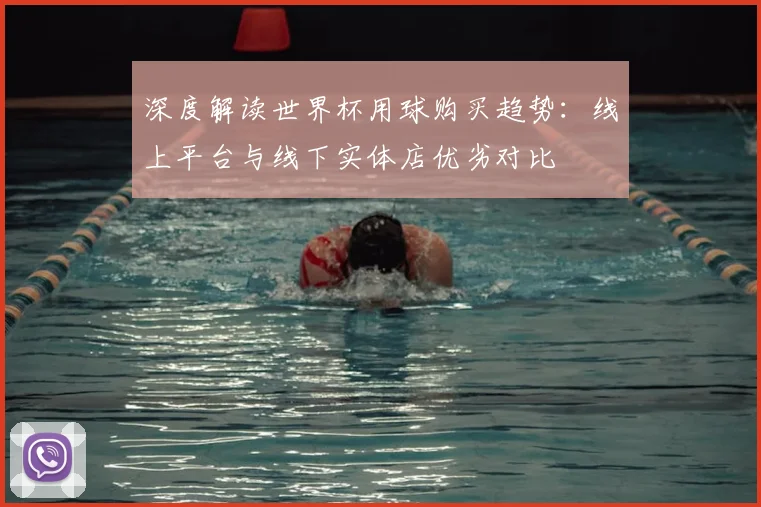 深度解读世界杯用球购买趋势:线上平台与线下实体店优劣对比
