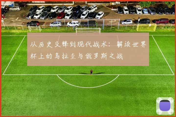 从历史交锋到现代战术:解读世界杯上的乌拉圭与俄罗斯之战