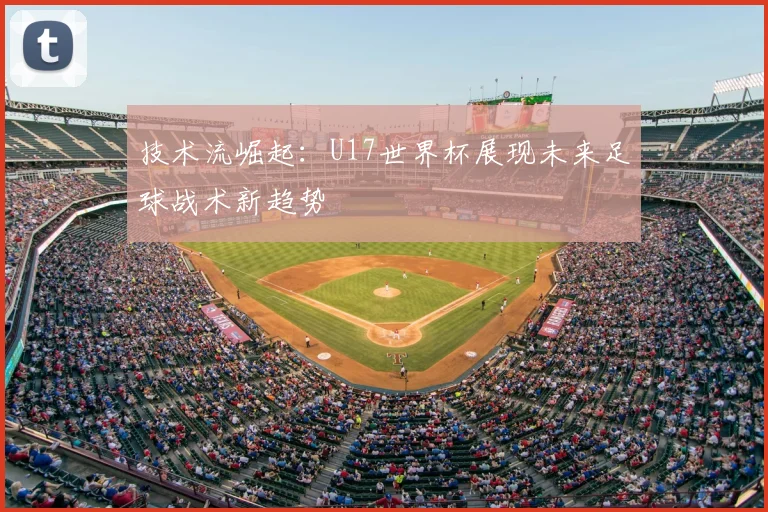 技术流崛起：U17世界杯展现未来足球战术新趋势