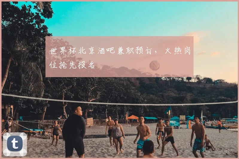 世界杯北京酒吧兼职预订，火热岗位抢先报名