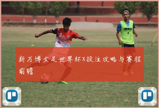 新万博女足世界杯x投注攻略与赛程前瞻