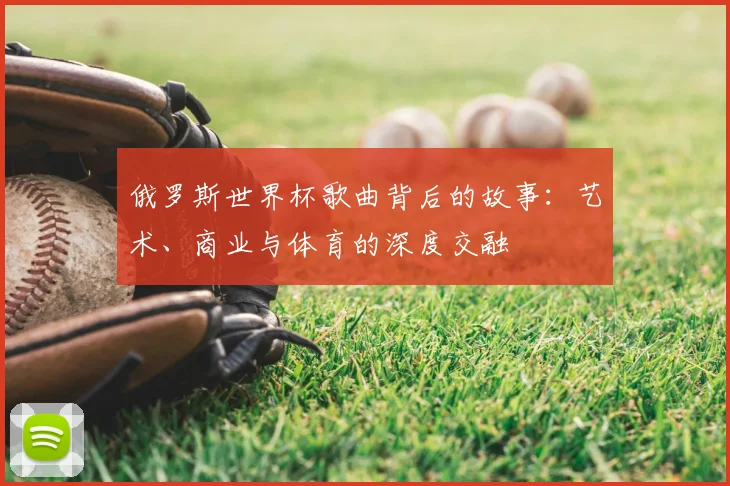 俄罗斯世界杯歌曲背后的故事：艺术、商业与体育的深度交融