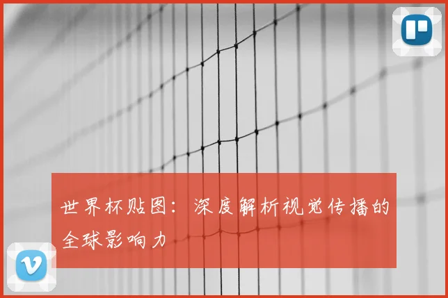 世界杯贴图：深度解析视觉传播的全球影响力