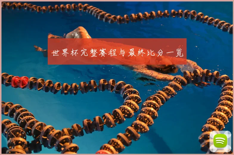 世界杯完整赛程与最终比分一览
