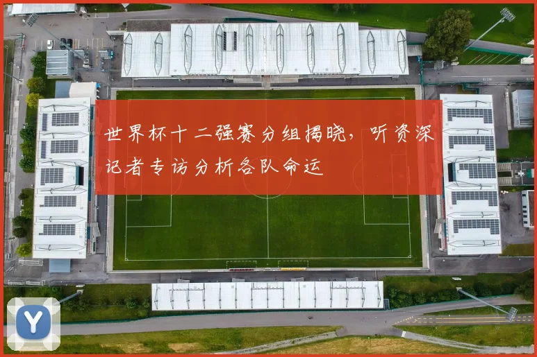世界杯十二强赛分组揭晓,听资深记者专访分析各队命运