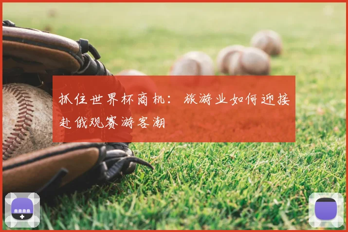 抓住世界杯商机：旅游业如何迎接赴俄观赛游客潮