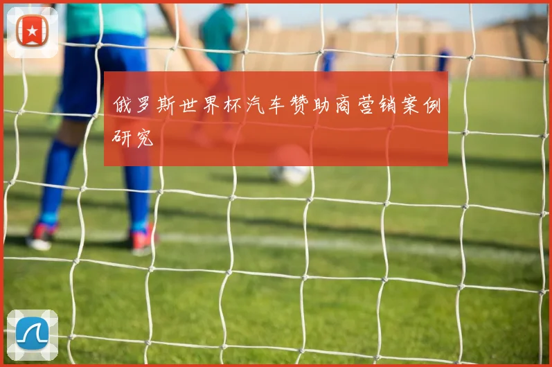 俄罗斯世界杯汽车赞助商营销案例研究