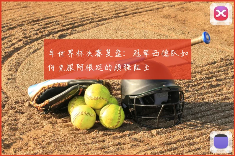 年世界杯决赛复盘:冠军西德队如何克服阿根廷的顽强阻击