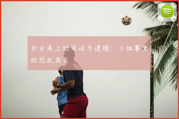 积分表上的奇迹与遗憾:小组赛里的悲欢离合