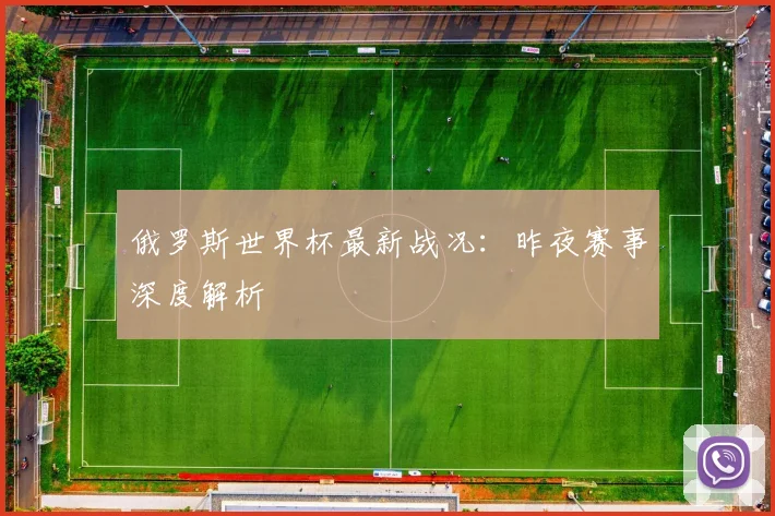 俄罗斯世界杯最新战况：昨夜赛事深度解析