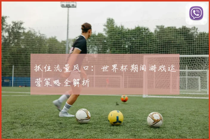 抓住流量风口：世界杯期间游戏运营策略全解析