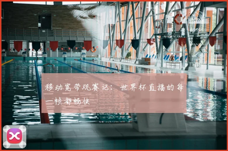 移动宽带观赛记:世界杯直播的每一帧都畅快