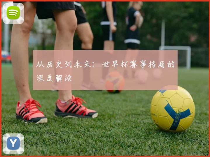 从历史到未来:世界杯赛事格局的深度解读