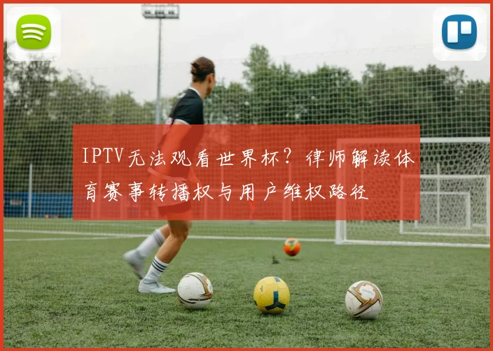 IPTV无法观看世界杯？律师解读体育赛事转播权与用户维权路径
