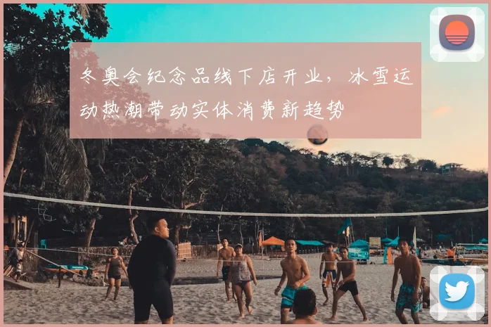 冬奥会纪念品线下店开业，冰雪运动热潮带动实体消费新趋势