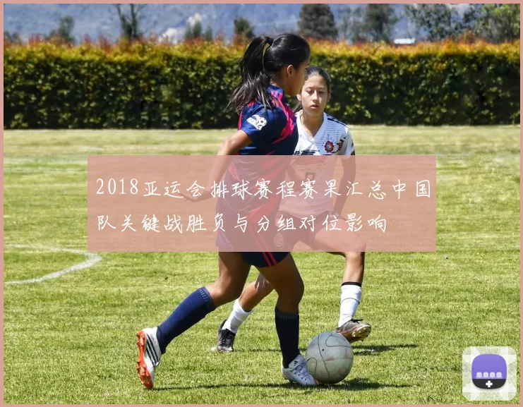 2018亚运会排球赛程赛果汇总中国队关键战胜负与分组对位影响