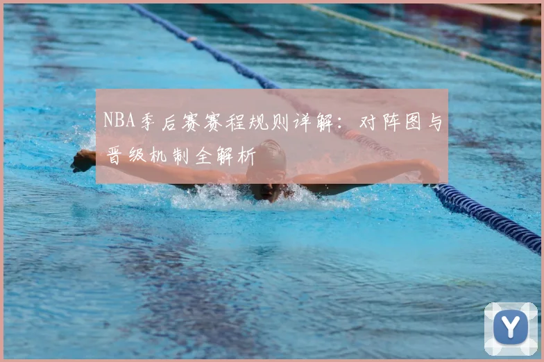 NBA季后赛赛程规则详解：对阵图与晋级机制全解析