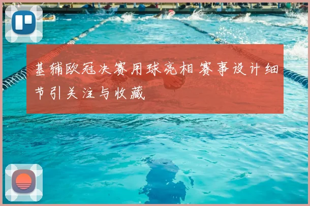 基辅欧冠决赛用球亮相 赛事设计细节引关注与收藏