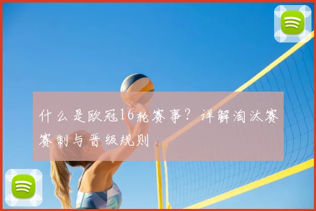 什么是欧冠16轮赛事？详解淘汰赛赛制与晋级规则