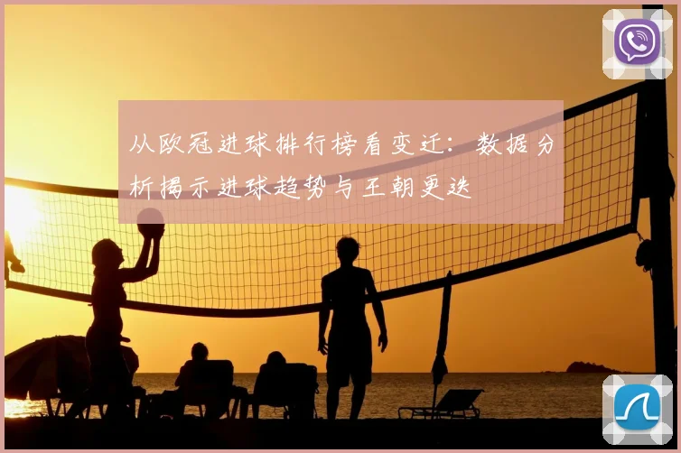 从欧冠进球排行榜看变迁:数据分析揭示进球趋势与王朝更迭