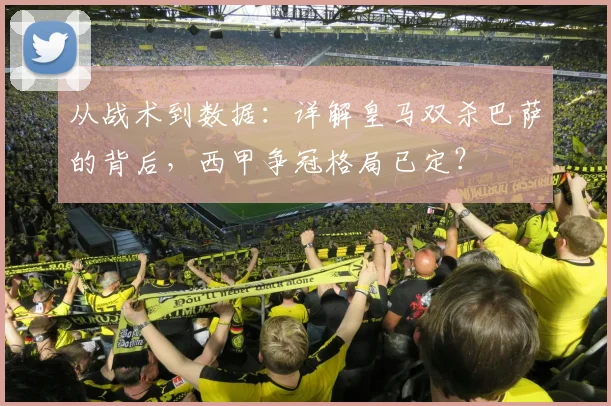 从战术到数据：详解皇马双杀巴萨的背后，西甲争冠格局已定？