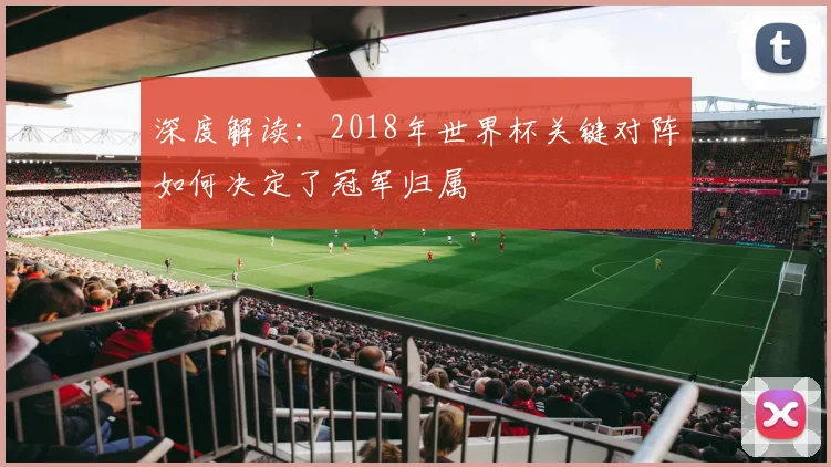 深度解读：2018年世界杯关键对阵如何决定了冠军归属